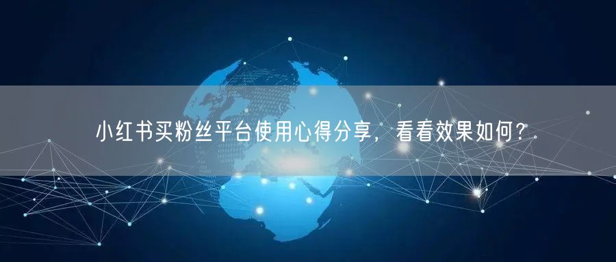 小红书买粉丝平台使用心得分享，看看效果如何？