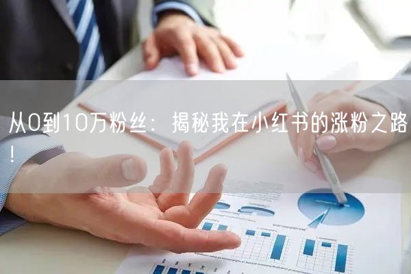 从0到10万粉丝：揭秘我在小红书的涨粉之路！