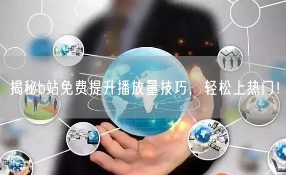 揭秘b站免费提升播放量技巧，轻松上热门！