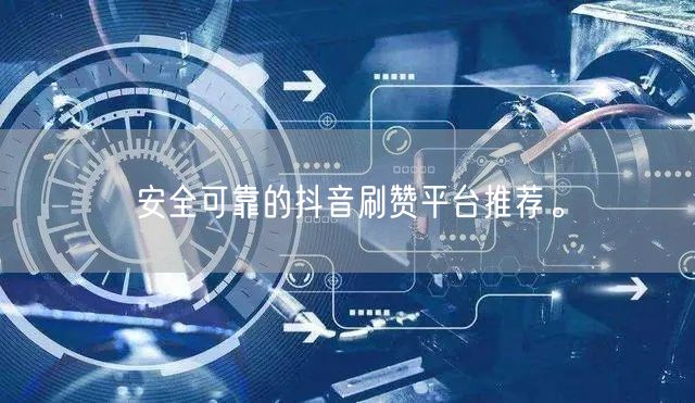 安全可靠的抖音刷赞平台推荐。