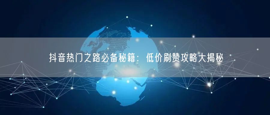 抖音热门之路必备秘籍：低价刷赞攻略大揭秘