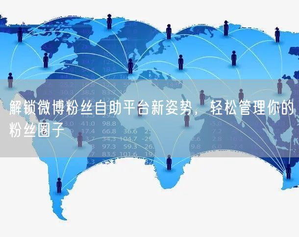解锁微博粉丝自助平台新姿势，轻松管理你的粉丝圈子