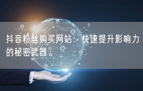 抖音粉丝购买网站：快速提升影响力的秘密武器。