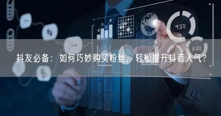 抖友必备：如何巧妙购买粉丝，轻松提升抖音人气？