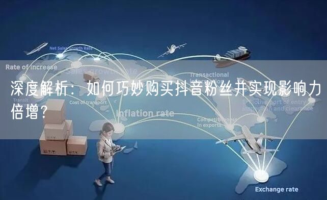 深度解析：如何巧妙购买抖音粉丝并实现影响力倍增？