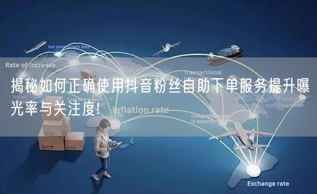 揭秘如何正确使用抖音粉丝自助下单服务提升曝光率与关注度!
