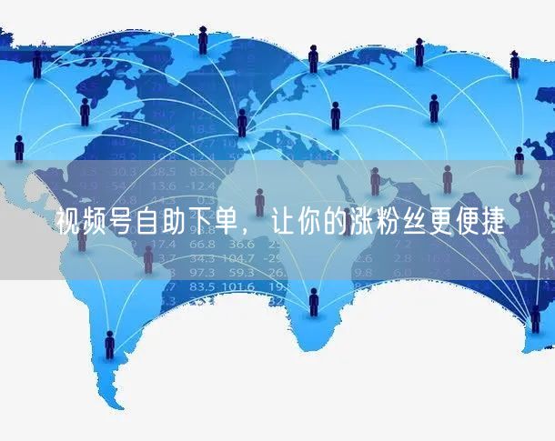 视频号自助下单，让你的涨粉丝更便捷