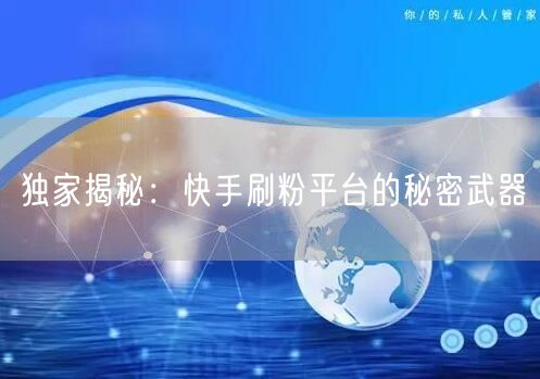 独家揭秘：快手刷粉平台的秘密武器