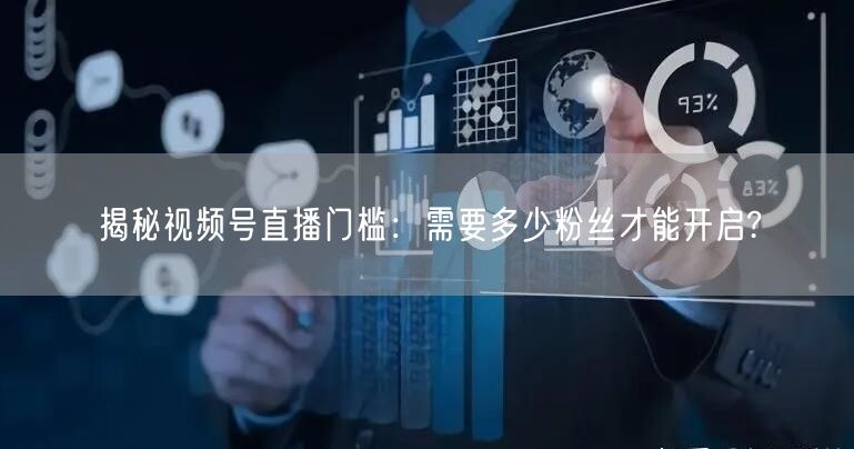 揭秘视频号直播门槛：需要多少粉丝才能开启?