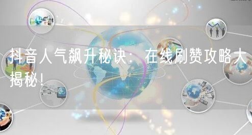 抖音人气飙升秘诀：在线刷赞攻略大揭秘！