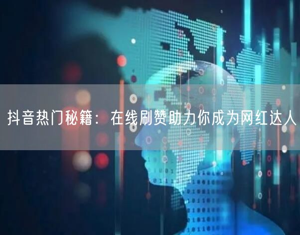 抖音热门秘籍：在线刷赞助力你成为网红达人