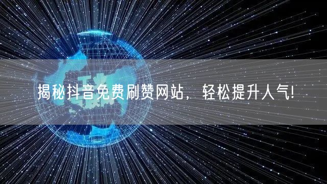 揭秘抖音免费刷赞网站，轻松提升人气!