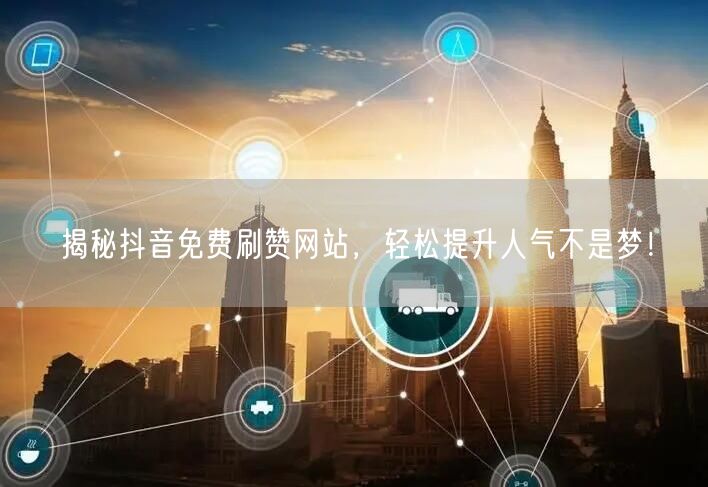 揭秘抖音免费刷赞网站，轻松提升人气不是梦！