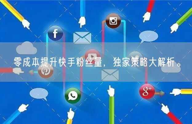 零成本提升快手粉丝量，独家策略大解析。
