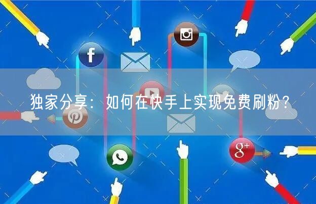 独家分享：如何在快手上实现免费刷粉？