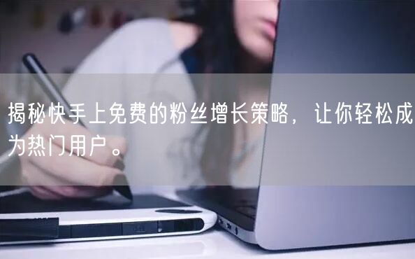 揭秘快手上免费的粉丝增长策略，让你轻松成为热门用户。