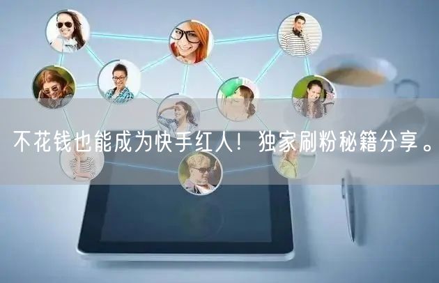 不花钱也能成为快手红人！独家刷粉秘籍分享。