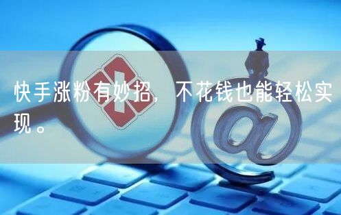 快手涨粉有妙招，不花钱也能轻松实现。