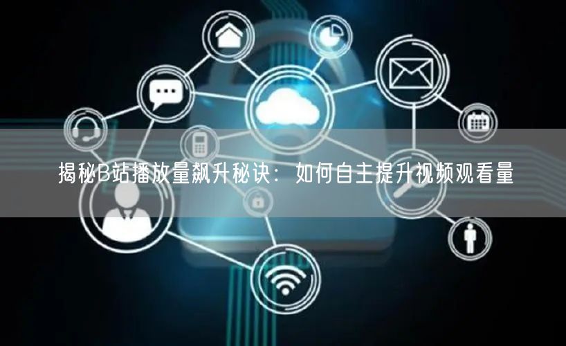 揭秘B站播放量飙升秘诀：如何自主提升视频观看量