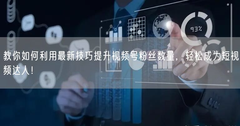 教你如何利用最新技巧提升视频号粉丝数量，轻松成为短视频达人！