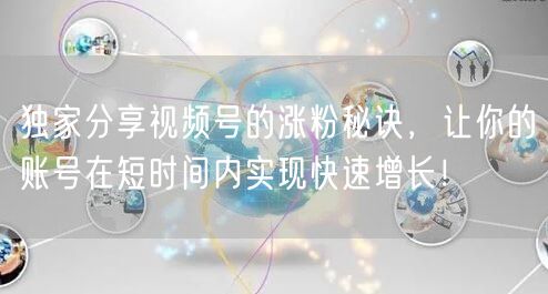 独家分享视频号的涨粉秘诀，让你的账号在短时间内实现快速增长！