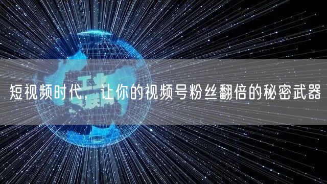 短视频时代，让你的视频号粉丝翻倍的秘密武器