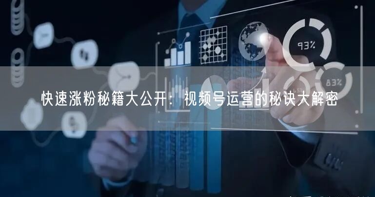 快速涨粉秘籍大公开：视频号运营的秘诀大解密