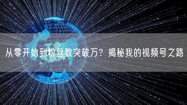 从零开始到粉丝数突破万？揭秘我的视频号之路