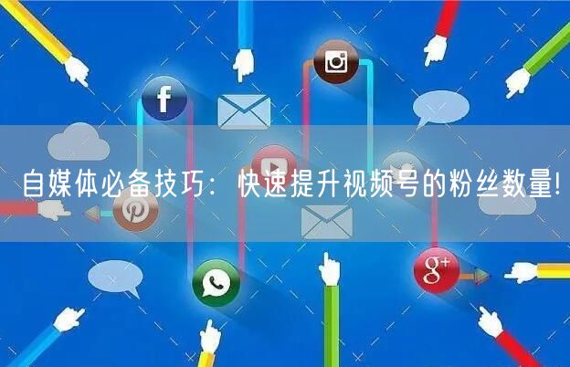 自媒体必备技巧：快速提升视频号的粉丝数量!