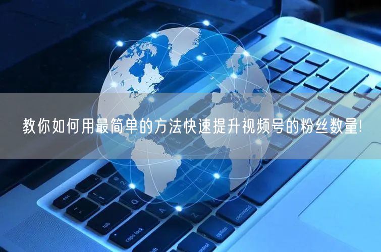 教你如何用最简单的方法快速提升视频号的粉丝数量!