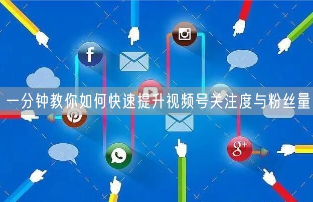 一分钟教你如何快速提升视频号关注度与粉丝量