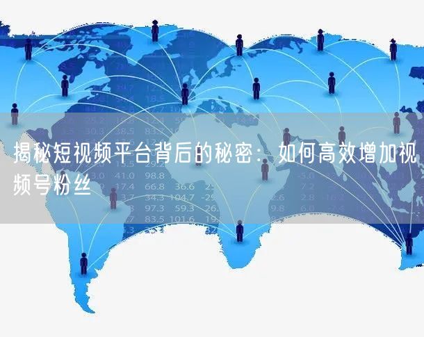 揭秘短视频平台背后的秘密：如何高效增加视频号粉丝