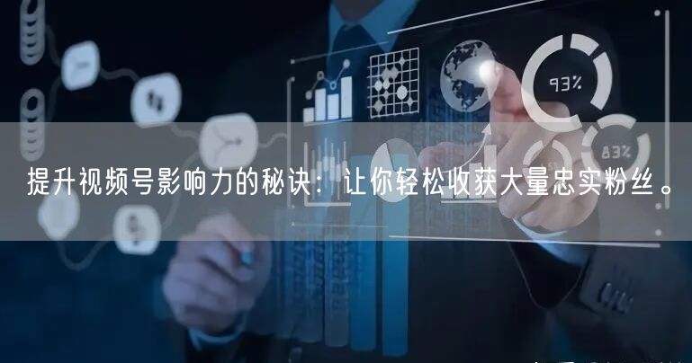 提升视频号影响力的秘诀：让你轻松收获大量忠实粉丝。