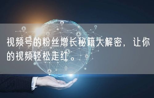 视频号的粉丝增长秘籍大解密，让你的视频轻松走红。