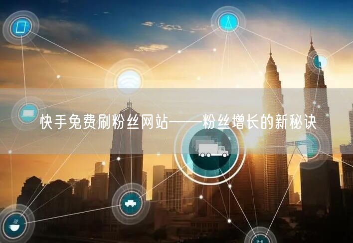 快手免费刷粉丝网站——粉丝增长的新秘诀