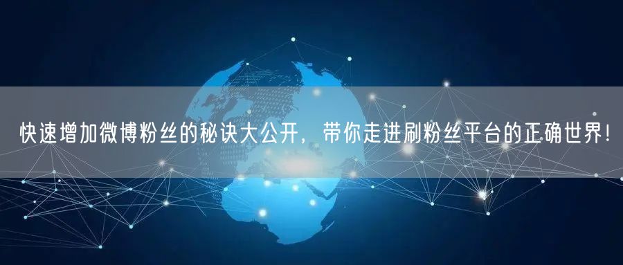 快速增加微博粉丝的秘诀大公开，带你走进刷粉丝平台的正确世界！
