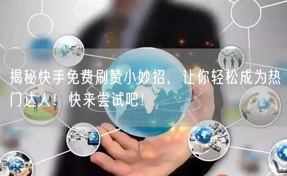 揭秘快手免费刷赞小妙招，让你轻松成为热门达人！快来尝试吧！