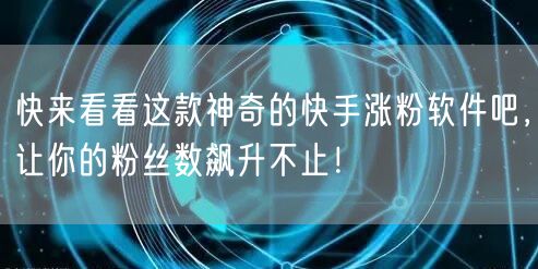 快来看看这款神奇的快手涨粉软件吧，让你的粉丝数飙升不止！