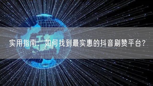 实用指南：如何找到最实惠的抖音刷赞平台？