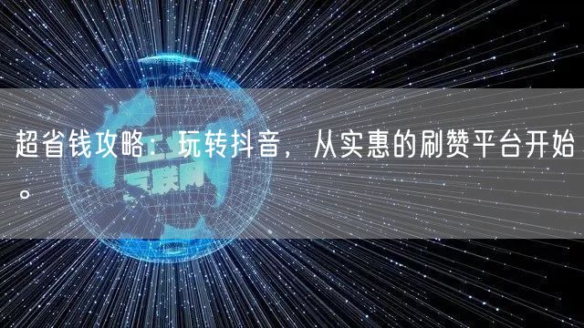 超省钱攻略：玩转抖音，从实惠的刷赞平台开始。