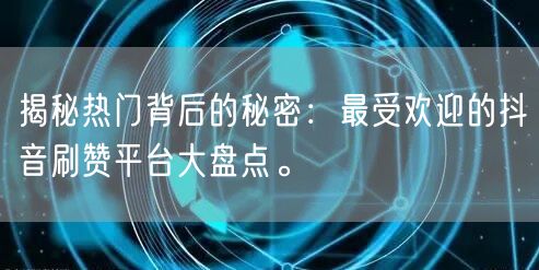 揭秘热门背后的秘密：最受欢迎的抖音刷赞平台大盘点。
