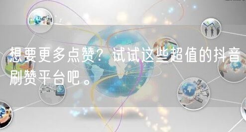 想要更多点赞？试试这些超值的抖音刷赞平台吧。