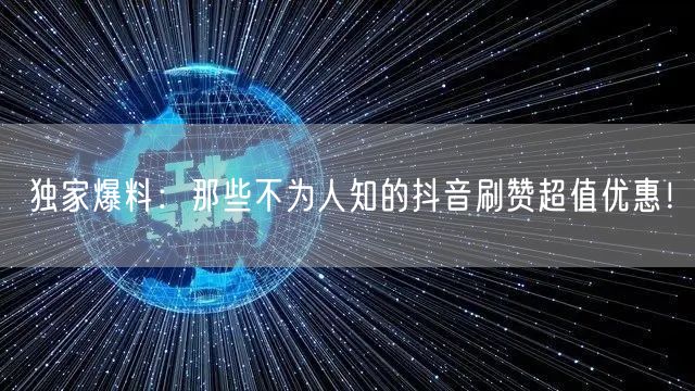 独家爆料：那些不为人知的抖音刷赞超值优惠！