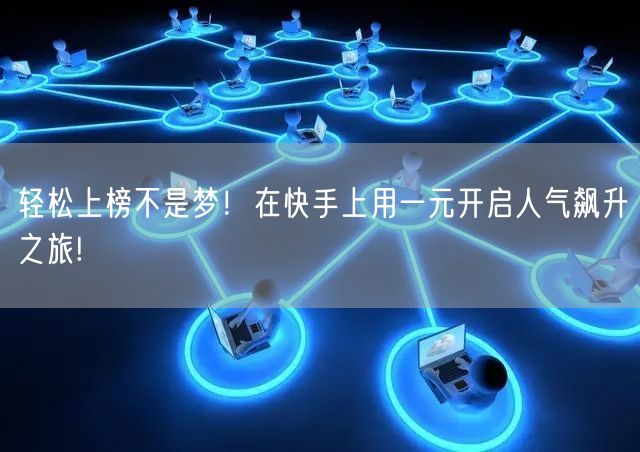 轻松上榜不是梦！在快手上用一元开启人气飙升之旅!