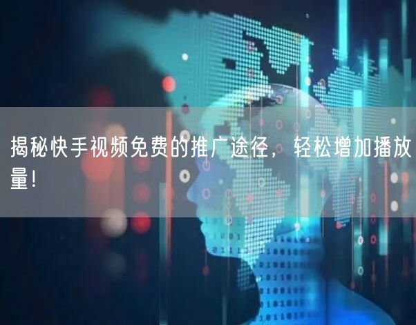 揭秘快手视频免费的推广途径，轻松增加播放量！