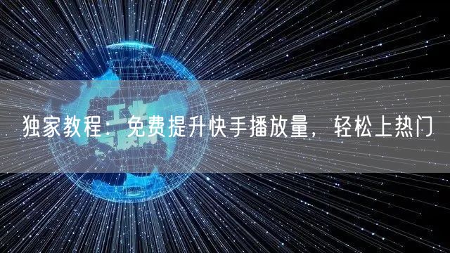 独家教程：免费提升快手播放量，轻松上热门