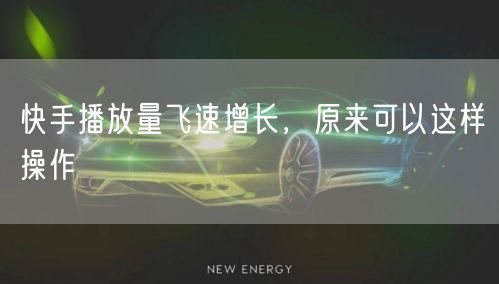 快手播放量飞速增长，原来可以这样操作