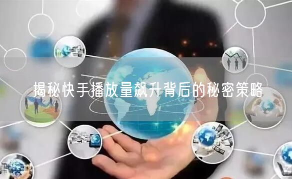揭秘快手播放量飙升背后的秘密策略