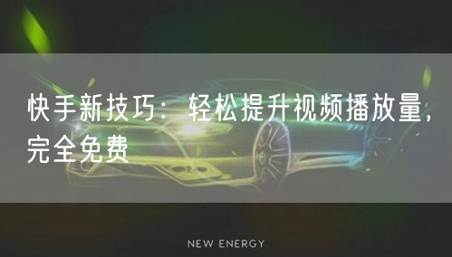 快手新技巧：轻松提升视频播放量，完全免费