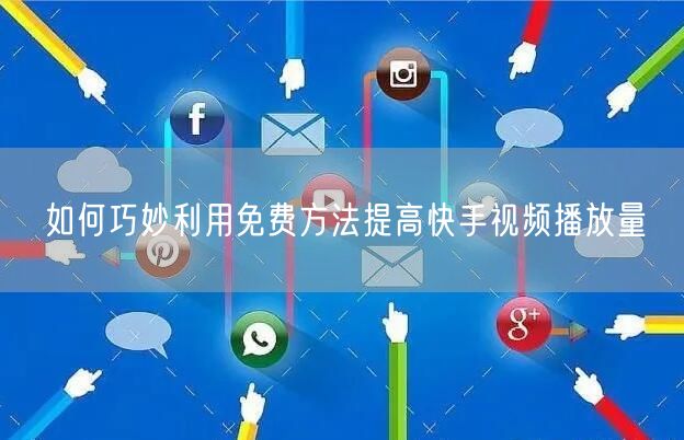 如何巧妙利用免费方法提高快手视频播放量